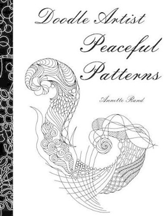 Doodle Artist - Peaceful Patterns: A colouring book for grown ups by Annette Rand 9781519609786