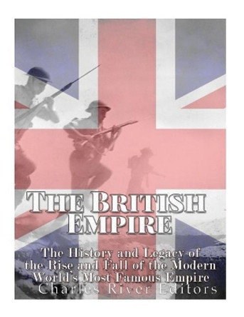 The British Empire: The History and Legacy of the Rise and Fall of the Modern World's Most Famous Empire by Charles River Editors 9781548048204