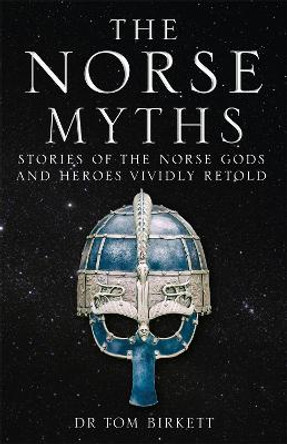 The Norse Myths: Stories of The Norse Gods and Heroes Vividly Retold by Dr Tom Birkett