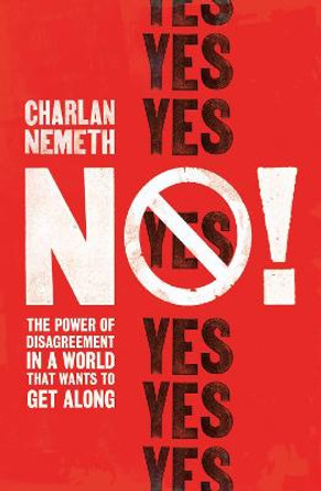 No!: The Power of Disagreement in a World that Wants to Get Along by Charlan Nemeth