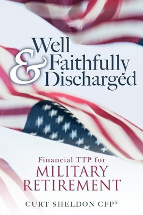 Well & Faithfully Discharged: Financial TTP for Military Retirement by Curt Sheldon Cfp 9781548890087