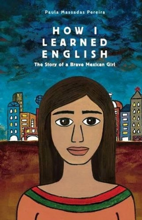 How I Learned English: The Story of a Brave Mexican Girl by Paula Massadas Pereira 9781511629133