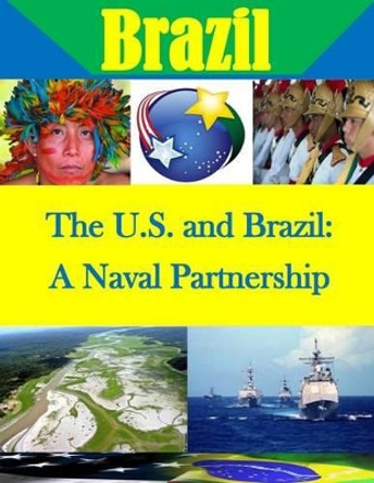 The U.S. and Brazil: A Naval Partnership by Navy Postgraduate School 9781511724593