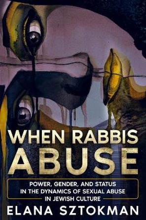 When Rabbis Abuse: Power, Gender, and Status in the Dynamics of Sexual Abuse in Jewish Culture by Elana Sztokman 9781957712017