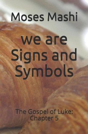 we are Signs and Symbols: The Gospel of Luke: Chapter 5 by Moses Mashi 9798728312192