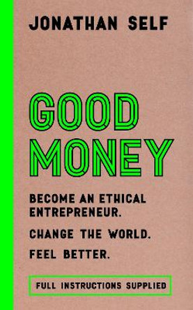 Good Money: Become an Ethical Entrepreneur by Jonathan Self