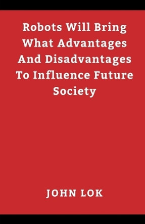 Robots Will Bring What Advantages And Disadvantages by John Lok 9789357902953