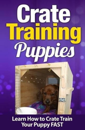 Crate Training Puppies: Learn How to Crate Train Your Puppy FAST by Cesar Martinez 9781514383384