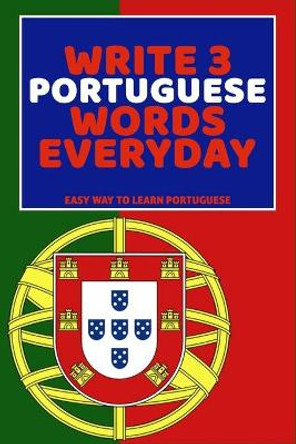 Write 3 Portuguese Words Everyday: Easy Way To Learn Portuguese by Feather Press 9798616308788