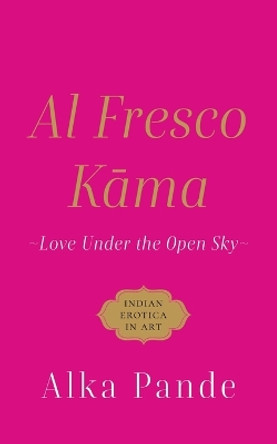 Al Fresco Kama Love Under the Open Sky by Alka Pande 9789354472305