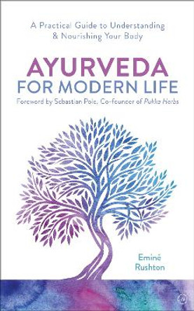 Ayurveda For Modern Life: A Practical Guide to Understanding & Nourishing Your Body by Emine Ali Rushton