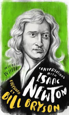 Conversations with Isaac Newton: A Fictional Dialogue Based on Biographical Facts by Michael White