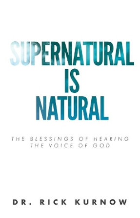 Supernatural is Natural: The Blessings of Hearing the Voice of God by Rick Kurnow 9781637696149