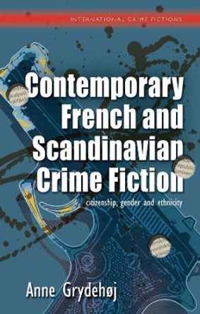 Contemporary French and Scandinavian Crime Fiction: citizenship, gender and ethnicity by Anne Grydehoj
