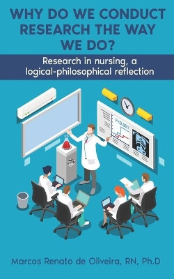 Why Do We Conduct Research the Way We Do?: Research in nursing, a logical- philosophical reflection by Marcos Deoliveira 9781716178238