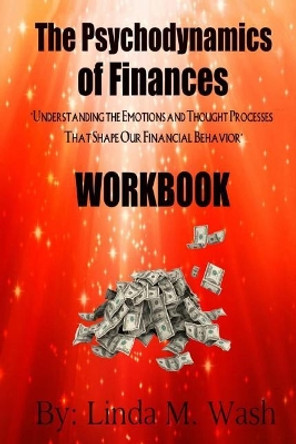 The Psychodynamics of Finances Workbook by Linda M Wash 9781981595631