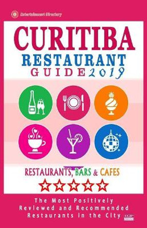 Curitiba Restaurant Guide 2019: Best Rated Restaurants in Curitiba, Brazil - 500 Restaurants, Bars and Cafes recommended for Visitors, 2019 by Randy N Winchell 9781985730977