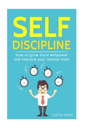 Self Discipline: How to Grow More Willpower and Improve Your Mental State by Justin Frind 9781986464574