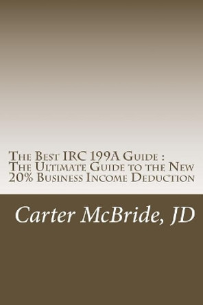 The Best IRC 199A Guide: The New 20% Business Income Tax Deduction by Carter McBride 9781727134469