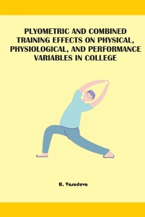 Plyometric And Combined Training Effects On Physical, Physiological, And Performance Variables In College by H Vasudeva 9784609615414