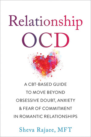 Relationship OCD: A  CBT-Based Guide to Move Beyond Obsessive Doubt, Anxiety, and Fear of Commitment in Romantic Relationships by Sheva Rajaee