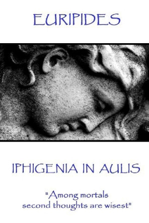 Euripides - Iphigenia in Aulis: Love Makes the Time Pass. Time Makes Love Pass by Euripides 9781787371507