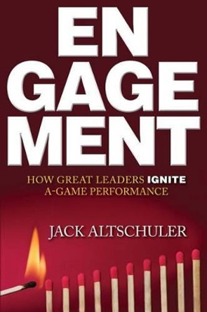 Engagement: How Great Leaders Ignite A-Game Performance by Jack Altschuler 9781941870174