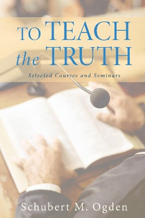 To Teach the Truth by Schubert M Ogden 9781498236393