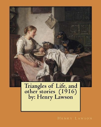 Triangles of Life, and other stories (1916) by: Henry Lawson by Henry Lawson 9781978277175