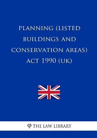 Planning (Listed Buildings and Conservation Areas) ACT 1990 by The Law Library 9781717012623