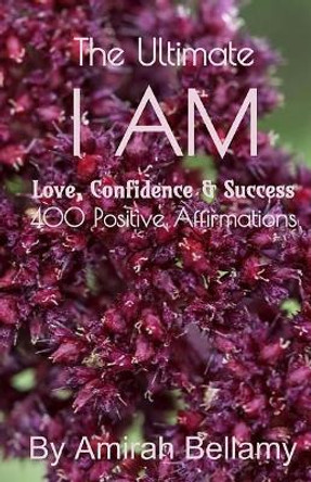 The Ultimate I Am Love, Confidence & Success 400 Positive Affirmations by Amirah Bellamy 9781548626303