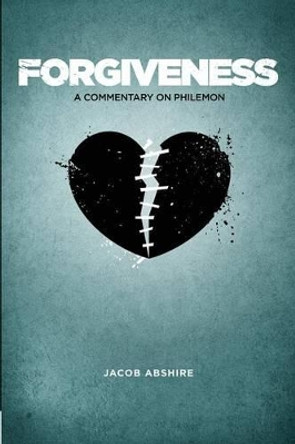 Forgiveness: A Commentary on Philemon by Jacob Abshire 9781632960122