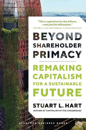 Beyond Shareholder Primacy: Remaking Capitalism for a Sustainable Future by Stuart Hart 9781503636217