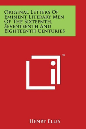 Original Letters Of Eminent Literary Men Of The Sixteenth, Seventeenth And Eighteenth Centuries by Henry Ellis 9781498091589
