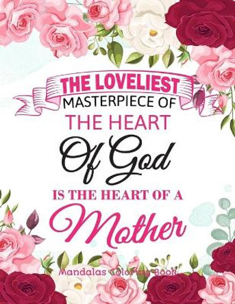 The Loveliest Masterpiece Of The Heart Of God Is The Heart Of A Mother: Gift for mother, 100 Unique Mandalas Adult Coloring Book with Fun, Easy, and Relaxing Coloring Pages by Coloring For You 9798644442638