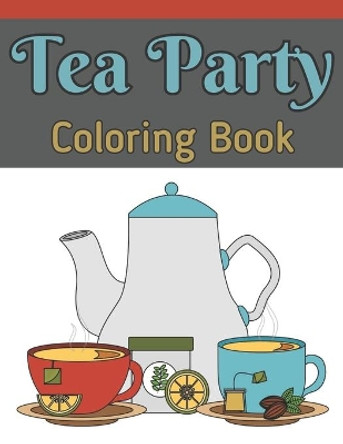 Tea Party Coloring Book: Coloring Book Tea Party For Adults With 30 Tea Pots & Teacup Sets Designs by Bristol Dean 9798492467234