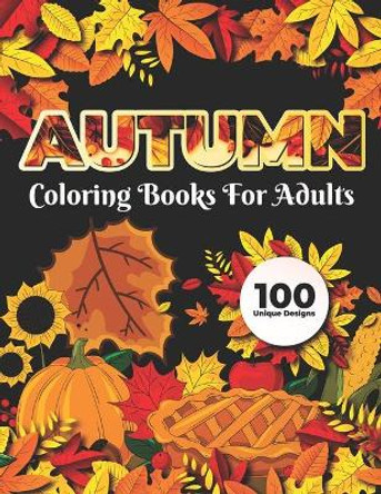 Autumn Coloring Books for adults 100 Unique Design: Adults Featuring Relaxing Autumn Scenes holiday turkeys, ducks, a festive Thanksgiving, pumpkin spice coloring book by Safia Publisher 9798690387808