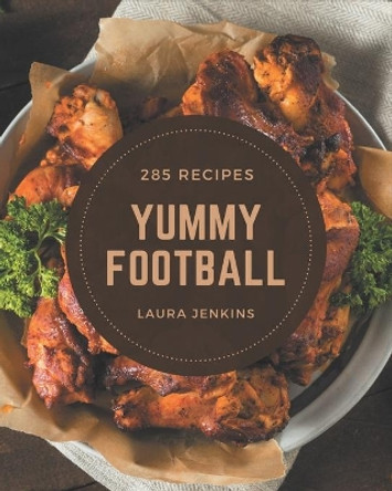 285 Yummy Football Recipes: Yummy Football Cookbook - The Magic to Create Incredible Flavor! by Laura Jenkins 9798684467905