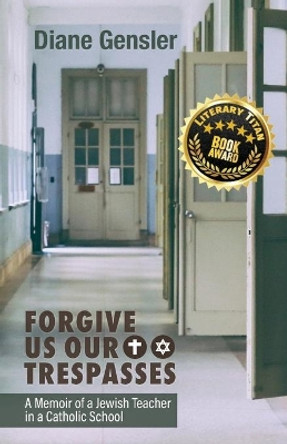 Forgive Us Our Trespasses: A Memoir of a Jewish Teacher in a Catholic School by Diane Gensler 9781627202831