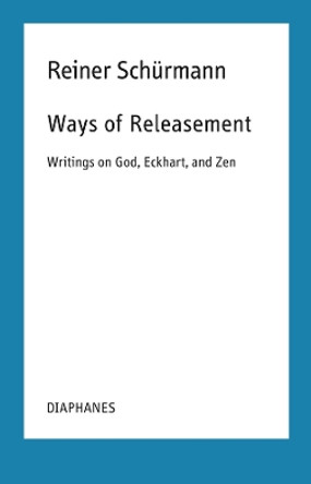 Ways of Releasement: Writings on God, Eckhart, and Zen by Reiner Schürmann 9783035804317