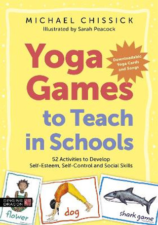 Yoga Games to Teach in Schools: 52 Activities to Develop Self-Esteem, Self-Control and Social Skills by Michael Chissick