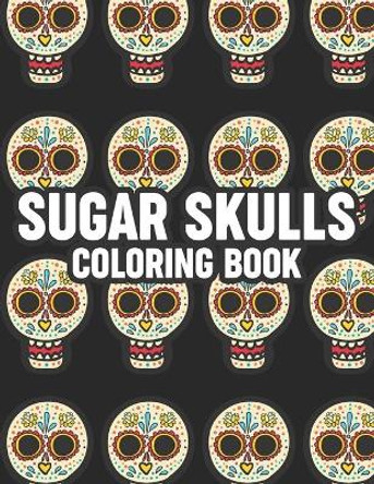 Sugar Skulls Coloring Book: Stress Relieving Coloring Papers With Sugar Skull Illustrations And Patterns, Relaxing Designs To Color by Wrinkled Hippie 9798696964942