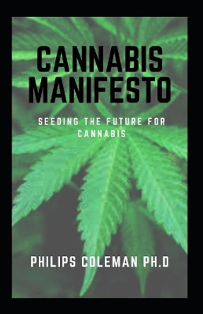 Cannabis Manifesto: Seeding The Future For Cannabis by Philips Coleman Ph D 9798705620487