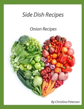 Side Dish Recipes, Onion Recipes: 27 Onion Recipes, French Fried, Scalloped, Baked, Chow-Chow, Pickles, Grilled, Casserole by Christina Peterson 9798706242701