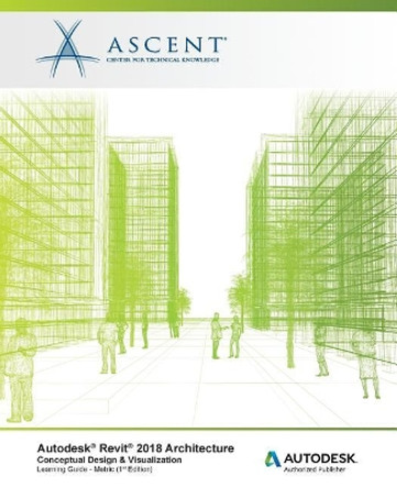 Autodesk Revit 2018 Architecture Conceptual Design and Visualization - Metric: Autodesk Authorized Publisher by Ascent - Center for Technical Knowledge 9781946571502