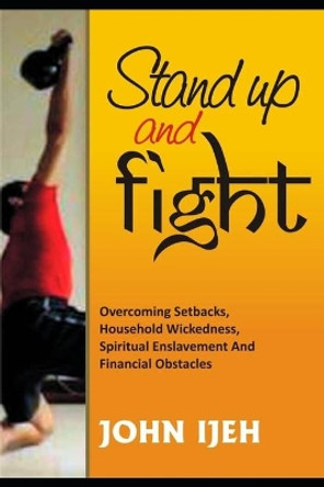 Stand Up and Fight: Overcoming setbacks, household wickedness, spiritual enslavement and financial obstacles and warfare prayer points to unlock your destiny by John Ijeh 9798613505647