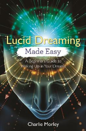 Lucid Dreaming Made Easy: A Beginner's Guide to Waking Up in Your Dreams by Charlie Morley