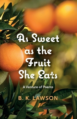 As Sweet as the Fruit She Eats: A Venture of Poems by B K Lawson 9798385205301
