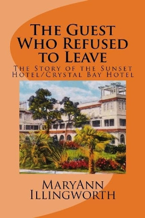 The Guest Who Refused to Leave: The Story of the Sunset Hotel/Crystal Bay Hotel by Maryann Illingworth 9781532836701