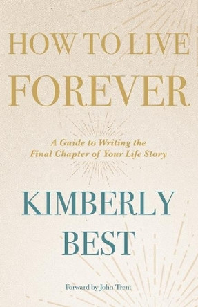 How to Live Forever: A Guide to Writing the Final Chapter of Your Life Story by Kimberly Best 9781973675334